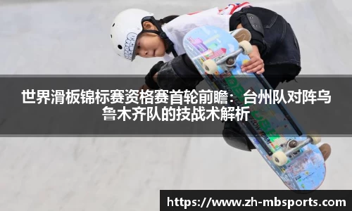 世界滑板锦标赛资格赛首轮前瞻:台州队对阵乌鲁木齐队的技战术解析