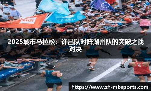 2025城市马拉松：许昌队对阵湖州队的突破之战对决