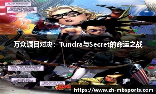 万众瞩目对决:Tundra与Secret的命运之战