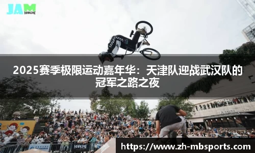 2025赛季极限运动嘉年华：天津队迎战武汉队的冠军之路之夜