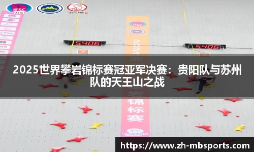 2025世界攀岩锦标赛冠亚军决赛:贵阳队与苏州队的天王山之战