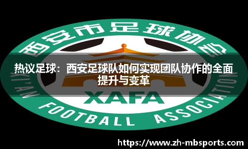 热议足球：西安足球队如何实现团队协作的全面提升与变革